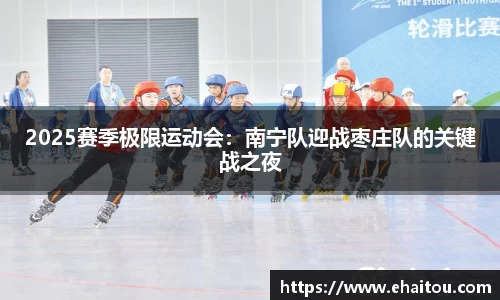 2025赛季极限运动会：南宁队迎战枣庄队的关键战之夜