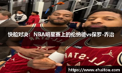 快船对决：NBA明星赛上的伦纳德vs保罗-乔治