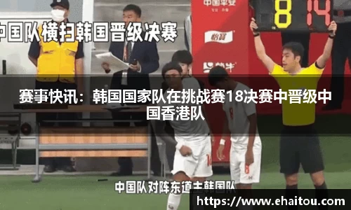 赛事快讯：韩国国家队在挑战赛18决赛中晋级中国香港队