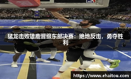 猛龙击败雄鹿晋级东部决赛：绝地反击，勇夺胜利
