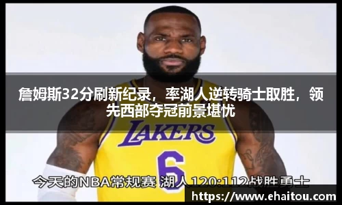 詹姆斯32分刷新纪录，率湖人逆转骑士取胜，领先西部夺冠前景堪忧